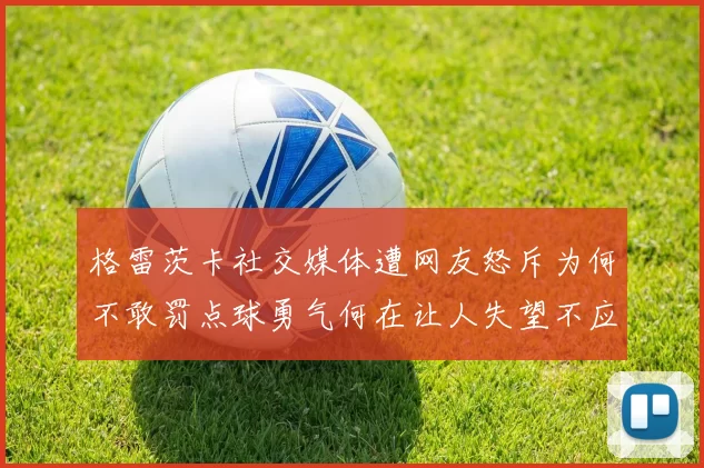 格雷茨卡社交媒体遭网友怒斥为何不敢罚点球勇气何在让人失望不应躲在塔后