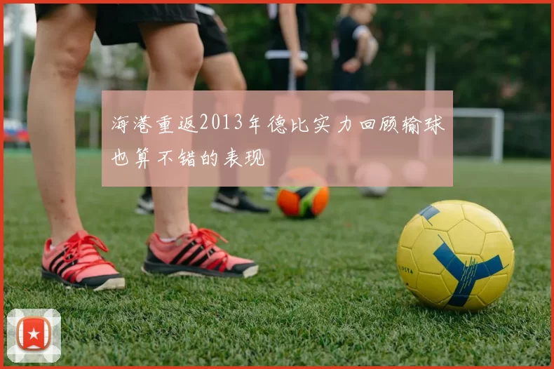 海港重返2013年德比实力回顾输球也算不错的表现