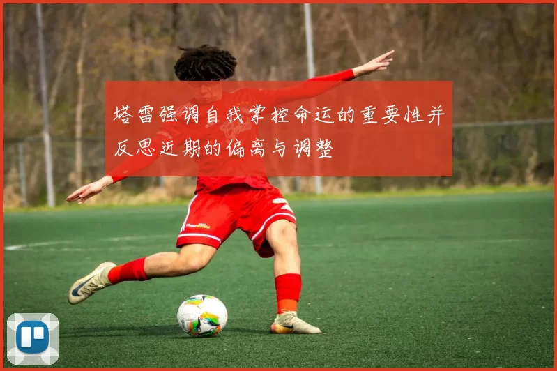塔雷强调自我掌控命运的重要性并反思近期的偏离与调整