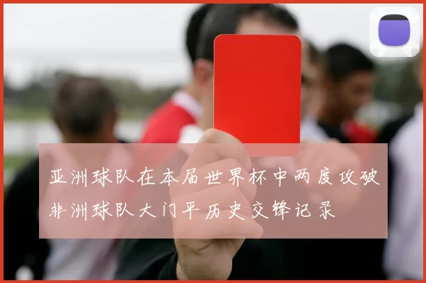 亚洲球队在本届世界杯中两度攻破非洲球队大门平历史交锋记录