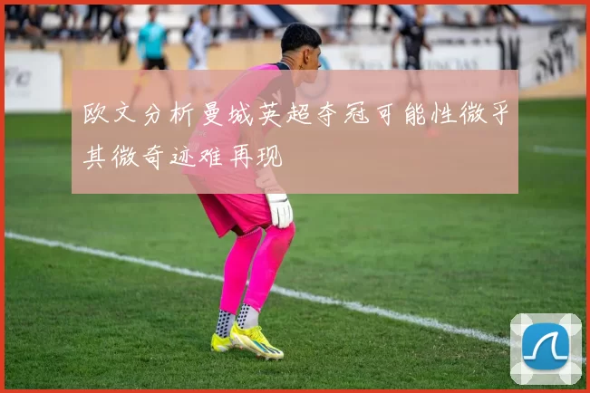 欧文分析曼城英超夺冠可能性微乎其微奇迹难再现