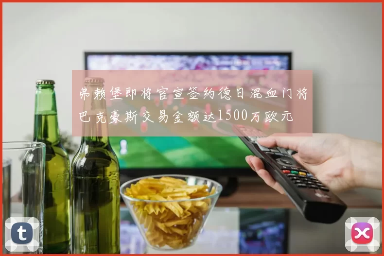 弗赖堡即将官宣签约德日混血门将巴克豪斯交易金额达1500万欧元