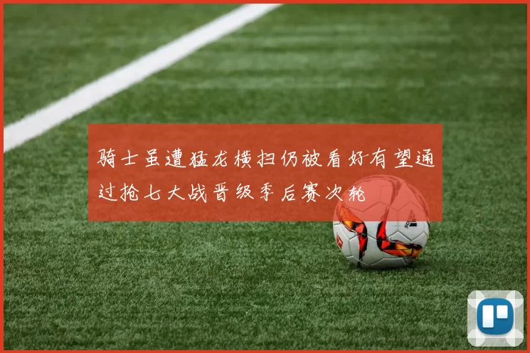 骑士虽遭猛龙横扫仍被看好有望通过抢七大战晋级季后赛次轮