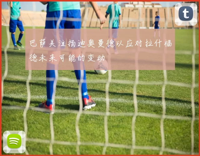 巴萨关注扬迪奥曼德以应对拉什福德未来可能的变动